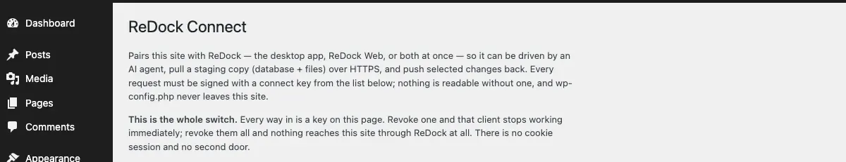 The ReDock Connect settings page inside wp-admin. It says the plugin pairs the site with ReDock, that every request must be signed with a connect key from the list below, that nothing is readable without one, and that wp-config.php never leaves the site. A paragraph headed This is the whole switch says every way in is a key on this page, that revoking one stops that client immediately, and that there is no cookie session and no second door.